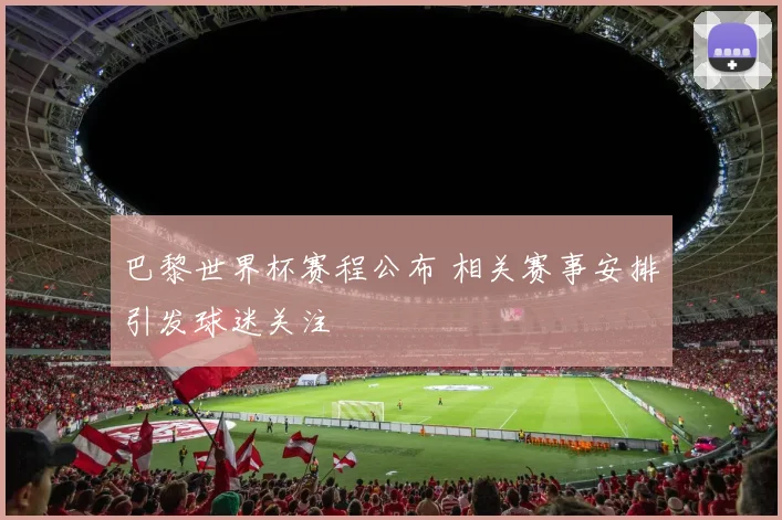 巴黎世界杯赛程公布 相关赛事安排引发球迷关注