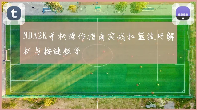 NBA2K手柄操作指南实战扣篮技巧解析与按键教学